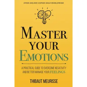 Master Your Emotions: A Practical Guide to Overcome Negativity and Better Manage Your Feelings (Mastery Series)