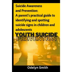Suicide Awareness and Prevention: A parent’s practical guide to identifying and spotting suicide signs in children and adolescents