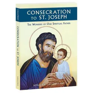 Consecration to St. Joseph: The Wonders of Our Spiritual Father -- MIC Donald Calloway, Paperback