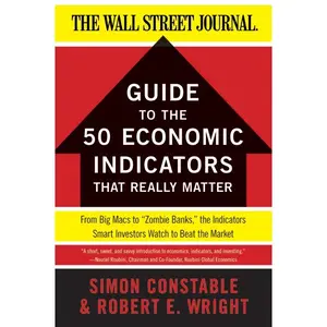 The WSJ Guide to the 50 Economic Indicators That Really Matter: From Big Macs to "Zombie Banks," the Indicators Smart Investors Watch to Beat the Market (Wall Street Journal Guides) by Simon Constable||Robert E. Wright [Paperback Book]