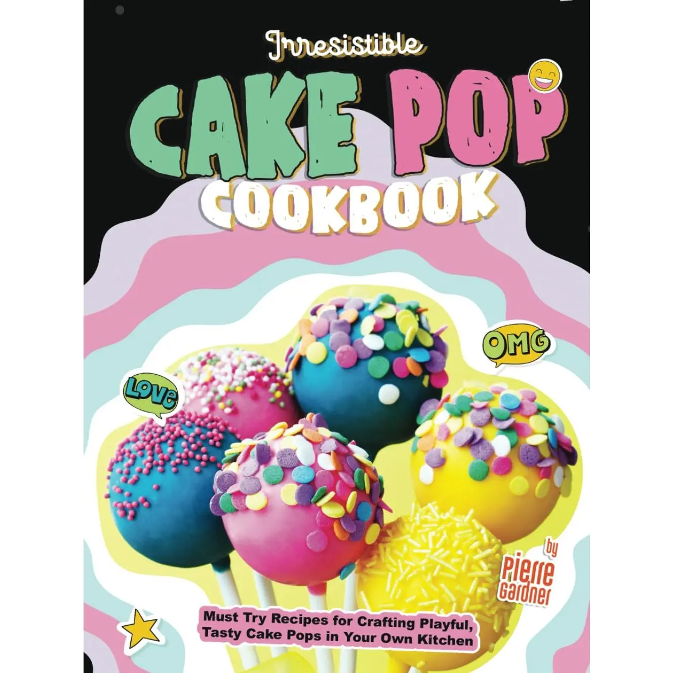 Irresistible Cake Pop Cookbook:  Try Recipes for Crafting Playful, Tasty Cake Pops in Your Own Kitchen - Hardcover
