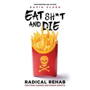 USED-Eat Sh*t and Die: Radical Rehab for Food Junkies and Sugar Addicts by David Clark (Paperback)