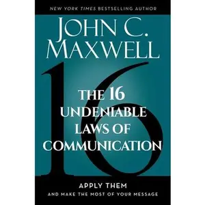 The 16 Undeniable Laws of Communication: Apply Them and Make the Most of Your Message -- John C. Maxwell, Hardcover