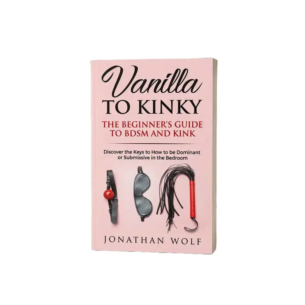 Vanilla to Kinky The Beginner's Guide to BDSM and Kink Discover the Keys to How to Be Dominant or Submissive in the Bedroom BDSM Basics for beginnersPaperback