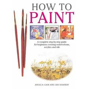 USED-How To Paint: A Complete Step-by-Step Guide for Beginners Covering Watercolours, Acrylics, and Oils by Angela Gair (Paperback)