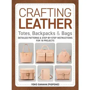 Crafting Leather Totes, Backpacks & Bags: Detailed Patterns & Step-By-Step Instructions for 18 Projects -- Yoko Ganaha (Pigpong), Paperback