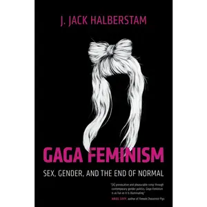 USED-Gaga Feminism: Sex, Gender, and the End of Normal by Halberstam, J. Jack (Paperback)