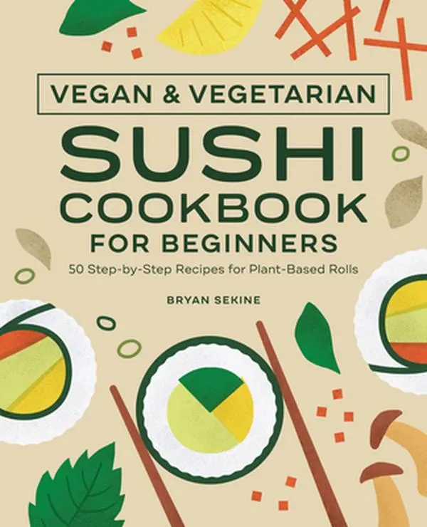 Vegan and Vegetarian Sushi Cookbook for Beginners: 50 Step-By-Step Recipes for Plant-Based Rolls -- Bryan Sekine - Paperback