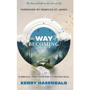 The Way of Becoming: 12 Biblical Practices For A Thriving Soul -- Kerry Hasenbalg, Hardcover