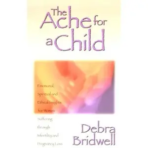 USED-The Ache for a Child: Emotional, Spiritual and Ethical Insights for Women Suffering Through Infertility and Pregnancy Loss by Debra Bridwell (Paperback)