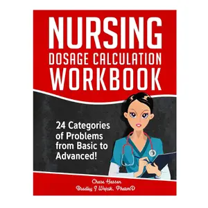 Nursing Dosage Calculation Workbook: 24 Categories Of Problems From Basic To Advanced! (Dosage Calculation Success Series)