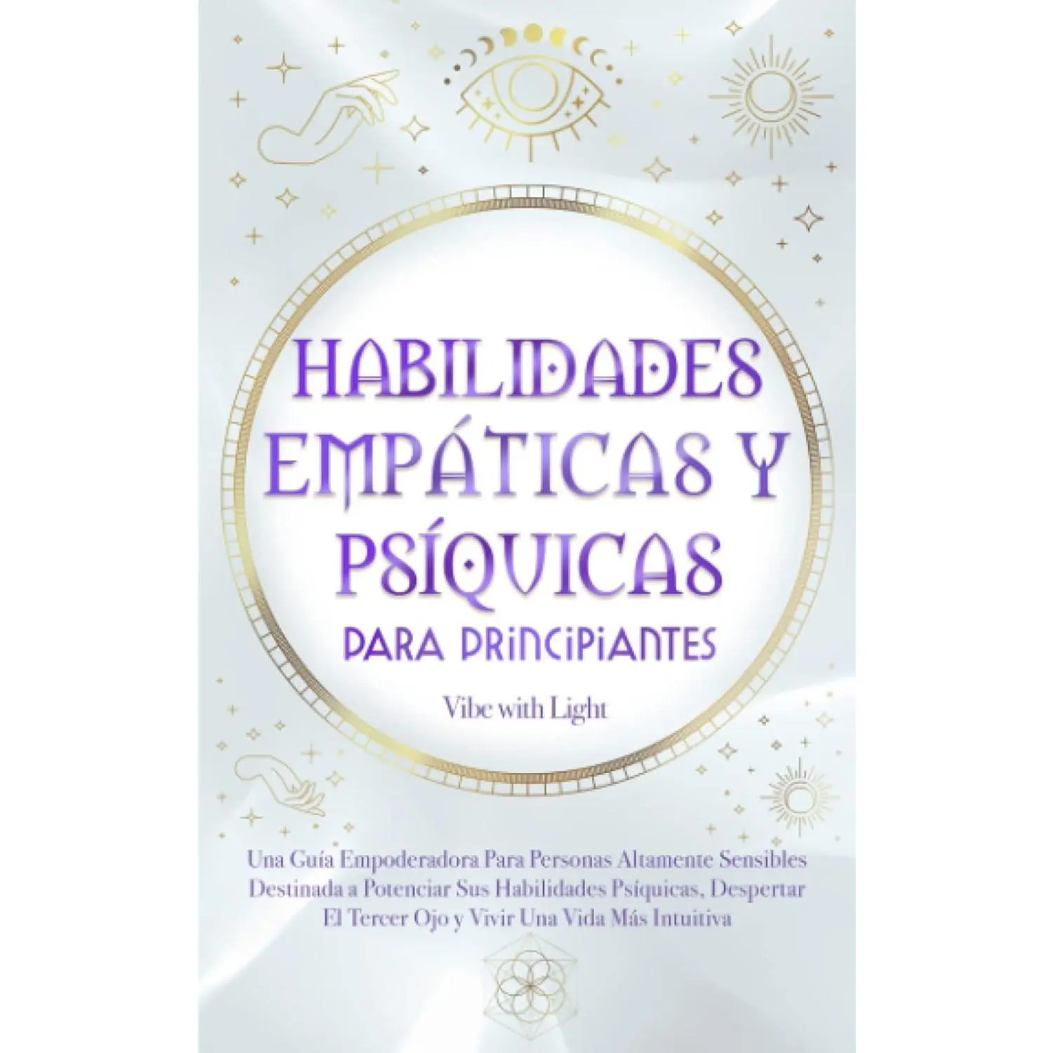 Habilidades Empáticas Y Psíquicas Para Principiantes: Una Guía Empoderadora Para Personas Altamente Sensibles Destinada A Potenciar Sus Habilidades ... Tercer Ojo Y Vivir Una Vida (Spanish Edition)