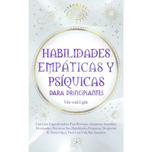 Habilidades Empáticas Y Psíquicas Para Principiantes: Una Guía Empoderadora Para Personas Altamente Sensibles Destinada A Potenciar Sus Habilidades ... Tercer Ojo Y Vivir Una Vida (Spanish Edition)