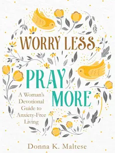Worry Less, Pray More: A Woman's Devotional Guide to Anxiety-Free Living