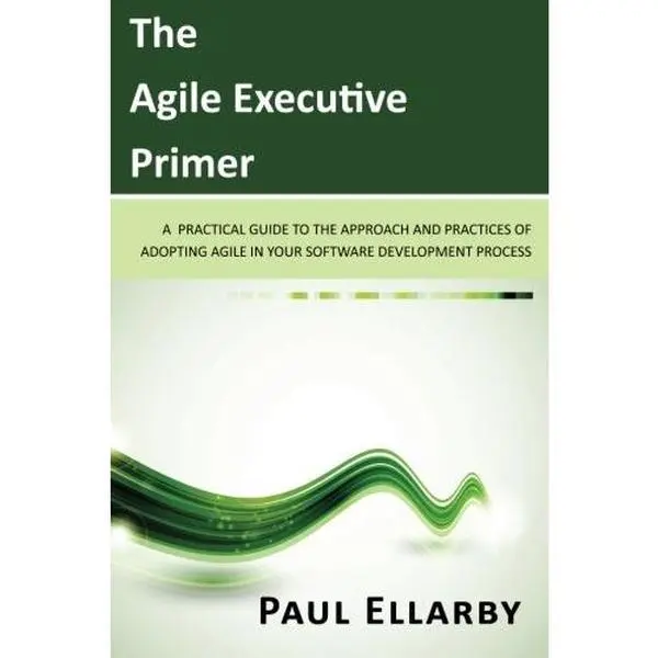 USED-The Agile Executive Primer: A practical guide to the approach and practices of adopting agile in your software development process by Paul E Ellarby (Paperback)