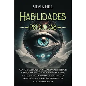 Habilidades psíquicas: Cómo desbloquear su médium interior y su capacidad para la adivinación, la telepatía, la proyección astral, la conex