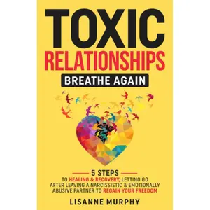 Toxic Relationships: Breathe Again: 5 Steps to Healing & Recovery; Letting Go After Leaving A Narcissistic & Emotionally Abusive Partner to Regain Your Freedom Paperback – May 14, 2023