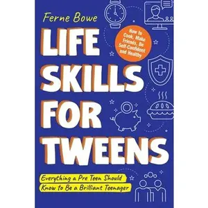 Life Skills for Tweens: How to Cook, Make Friends, Be Self Confident and Healthy. Everything a Pre Teen Should Know to Be a Brilliant Teenager -- Ferne Bowe, Paperback