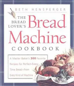 USED-The Bread Lover's Bread Machine Cookbook: A Master Baker's 300 Favorite Recipes for Perfect-Every-Time Bread-From Every Kind of Machine by Beth Hensperger (Hardcover)