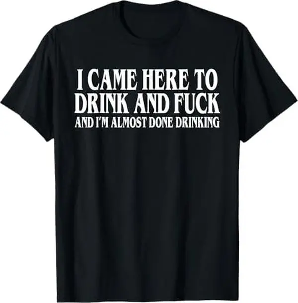 I Came Here To Drink And Fuck And Im Almost Done Drinking Tshirt, Funny Meme Tee, Y2k Parody Shirt, Ironic Gift,funny dark humor shirts for men Adult unisex T-shirt