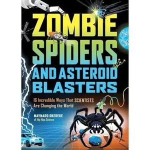 Zombie Spiders and Asteroid Blasters: 16 Incredible Ways That Scientists Are Changing the World -- Maynard Okereke, Hardcover