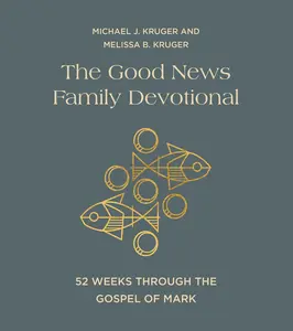 The Good News Family Devotional: 52 Weeks Through the Gospel of Mark -- Michael J. Kruger - Hardcover