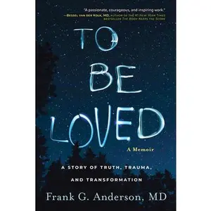To Be Loved: A Memoir: A Story of Truth, Trauma, and Transformation -- Frank Anderson, Hardcover