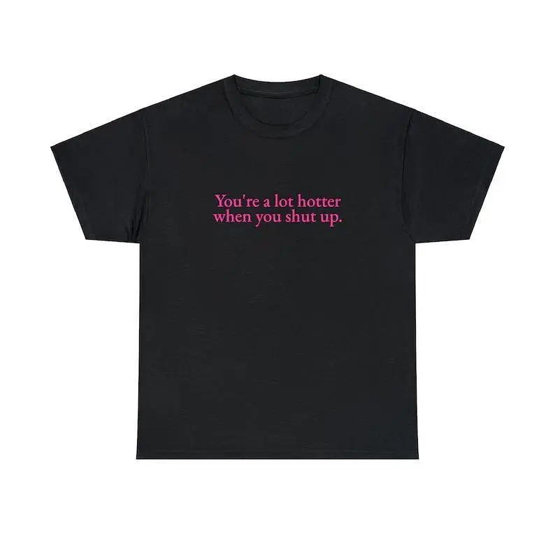 You're A Lot Hotter When You Shut Up Unisex Tee Y2K Iconic Funny It Girl Meme Phrase Shirt Sassy Unhinged Viral Sarcastic Gift, Adult funny T-shirt, Gift for Woman and Man