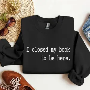 I Closed My Book Funny Sweatshirt & Tshirt, Sarcastic College Sweatshirt, Women's Crew Neck, Crewneck