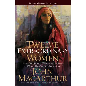 Twelve Extraordinary Women: How God Shaped Women of the Bible, and What He Wants to Do with You by John F. MacArthur [Paperback Book]
