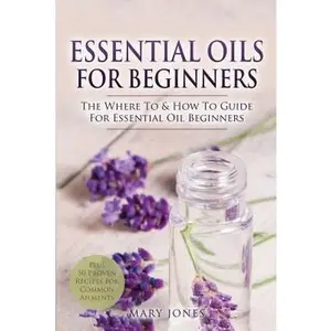USED-Essential Oils for Beginners: The Where To & How To Guide For Essential Oil Beginners by Jones, Mary (Paperback)