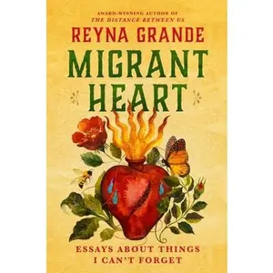 Migrant Heart: Essays about Things I Can't Forget -- Reyna Grande, Hardcover
