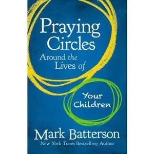 USED-Praying Circles Around the Lives of Your Children: Unlocking the Power of Prayer in Your Family by Batterson, Mark (Hardcover)