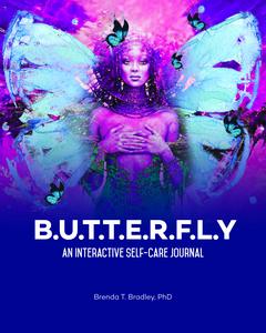 BUTTERFLY: An Interactive Self-care Journal by Brenda T. Bradley PhD for Personal Growth and Wellness