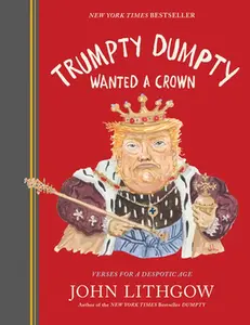 Trumpty Dumpty Wanted a Crown: Verses for a Despotic Age -- John Lithgow, Hardcover