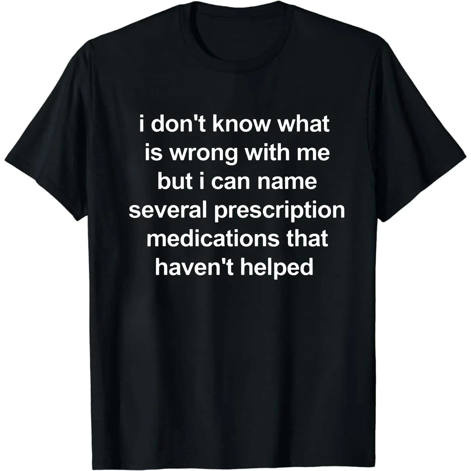 i don't know what is wrong with me but i can name several prescription medications that haven't helped, Mental illness, funny shirt, graphic tee, funny tees, fashion tik tok