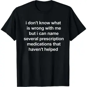 i don't know what is wrong with me but i can name several prescription medications that haven't helped, Mental illness, funny shirt, graphic tee, funny tees, fashion tik tok