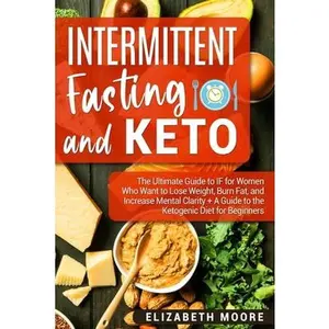 USED-Intermittent Fasting and Keto: The Ultimate Guide to IF for Women Who Want to Lose Weight, Burn Fat, and Increase Mental Clarity + A Guide to the Keto by Moore, Elizabeth (Paperback)