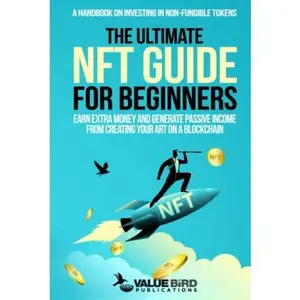 USED-The Ultimate NFT Guide For Beginners: A Handbook on Investing in Non-Fungible Tokens. Earn Extra Money and Generate Passive Income from Creating Your Art on a Blockchain by Value Bird Publications (Hardcover)