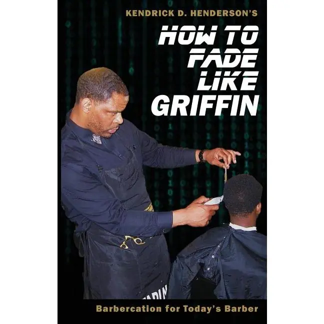 How to Fade Like Griffin: Barbercation for Today's Barber by Kendrick D. Henderson (Paperback)