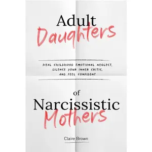 Adult Daughters of Narcissistic Mothers Heal Childhood Emotional Neglect, Silence Your Inner Critic, and Feel Confident Paperback – January 21, 2025