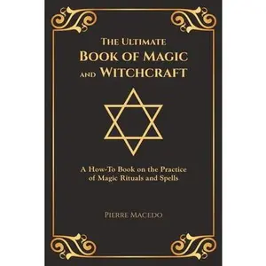 The Ultimate Book of Magic and Witchcraft: A How-To Book on the Practice of Magic Rituals and Spells (Special Cover Edition) -- Pierre Macedo - Paperback