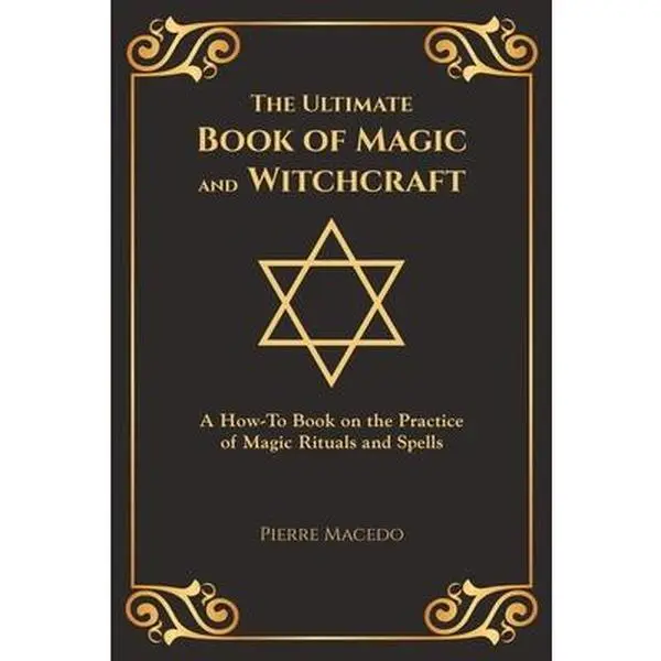 The Ultimate Book of Magic and Witchcraft: A How-To Book on the Practice of Magic Rituals and Spells (Special Cover Edition) -- Pierre Macedo - Paperback