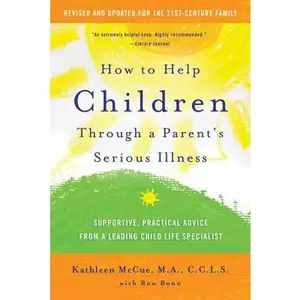 How to Help Children Through a Parent's Serious Illness: Supportive, Practical Advice from a Leading Child Life Specialist -- Kathleen McCue - Paperback