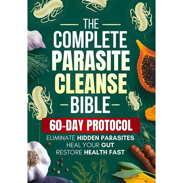 The Complete Parasite Cleanse Bible: A Natural Detox Program to Eliminate Hidden Parasites, Heal Your Gut and Restore Health Fast—Includes a 60-Day Protocol, Herbal Remedies, and Long-Term Protection Paperback