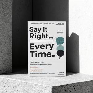 Say It Right, Every Time: Master Confident, Empathetic Communication for Every Occasion