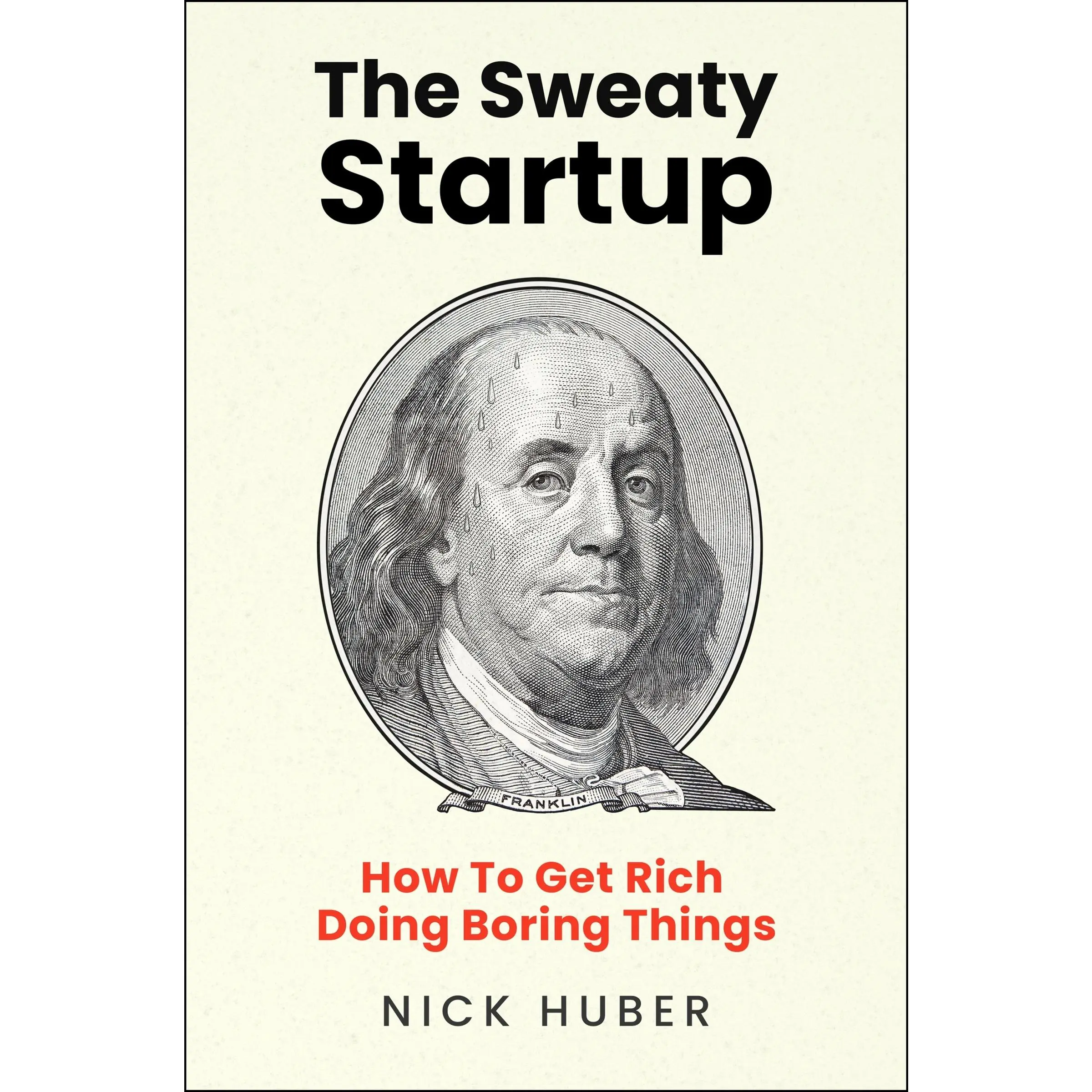 The Sweaty Startup: How to Get Rich Doing Boring Things by Nick Huber [Hardback Book]