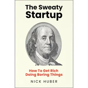 The Sweaty Startup: How to Get Rich Doing Boring Things by Nick Huber [Hardback Book]