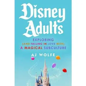 DISNEY ADULTS: EXPLORING (AND FALLING IN LOVE WITH) A MAGICAL SUBCULTURE [Hardcover]