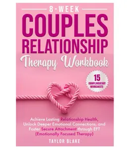 8-Week Couples Relationship Therapy Workbook Achieve Lasting Health Unlock Deeper Connections & Foster Secure Attachment through EFT Emotionally Focused Therapy - Rebuilding